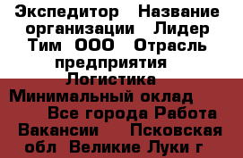 Экспедитор › Название организации ­ Лидер Тим, ООО › Отрасль предприятия ­ Логистика › Минимальный оклад ­ 13 000 - Все города Работа » Вакансии   . Псковская обл.,Великие Луки г.